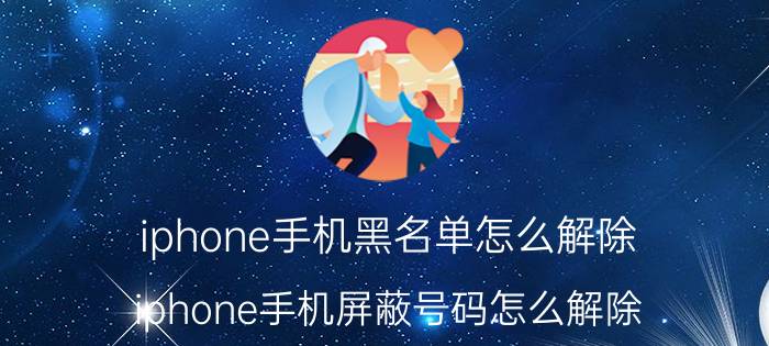 iphone手机黑名单怎么解除 iphone手机屏蔽号码怎么解除？